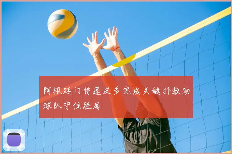 阿根廷门将蓬皮多完成关键扑救助球队守住胜局