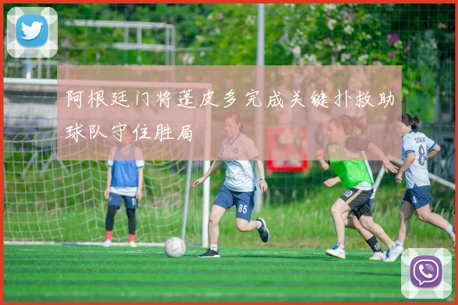 阿根廷门将蓬皮多完成关键扑救助球队守住胜局