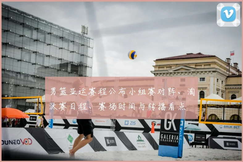 男篮亚运赛程公布小组赛对阵、淘汰赛日程、赛场时间与转播看点
