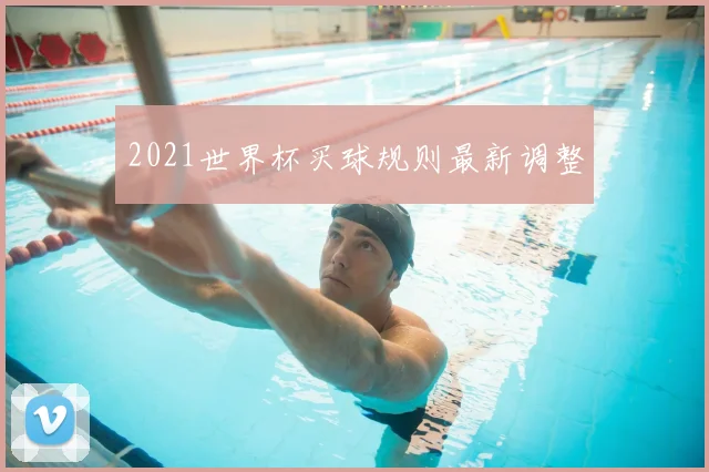 2021世界杯买球规则最新调整