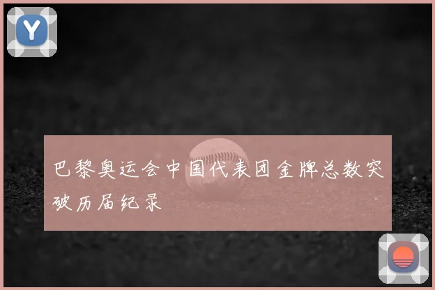 巴黎奥运会中国代表团金牌总数突破历届纪录
