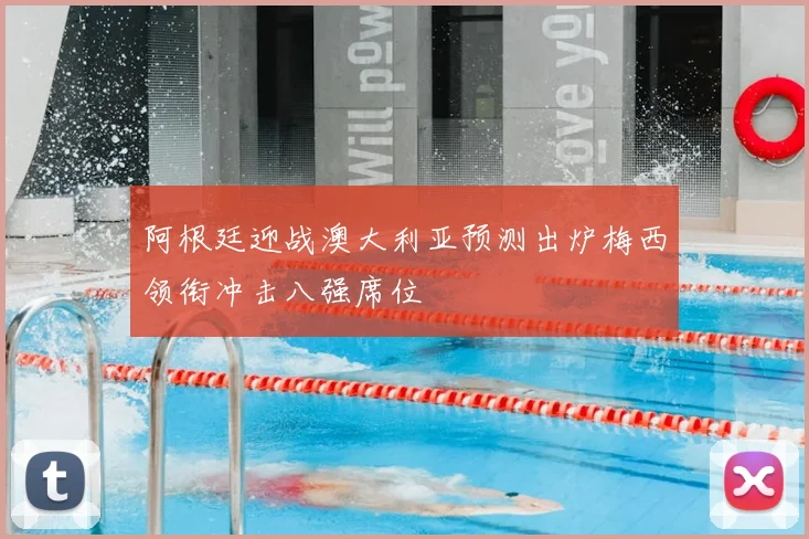 阿根廷迎战澳大利亚预测出炉梅西领衔冲击八强席位