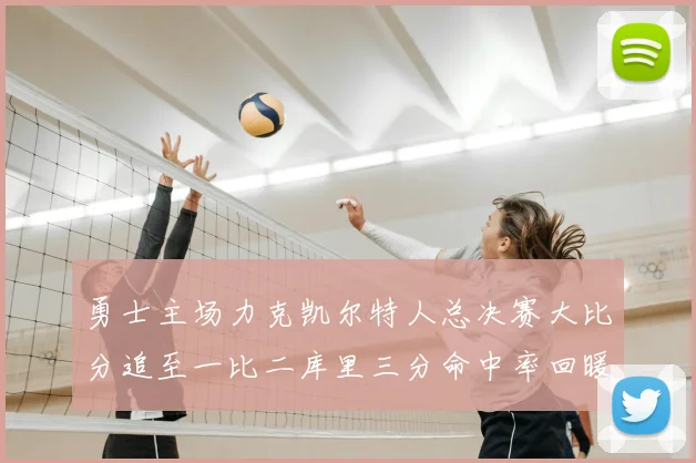 勇士主场力克凯尔特人总决赛大比分追至一比二库里三分命中率回暖