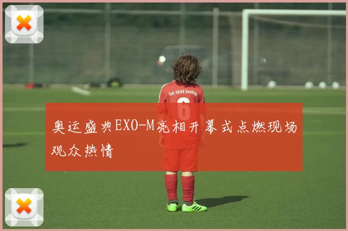 奥运盛典EXO-M亮相开幕式点燃现场观众热情