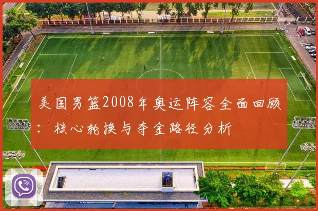 美国男篮2008年奥运阵容全面回顾：核心轮换与夺金路径分析