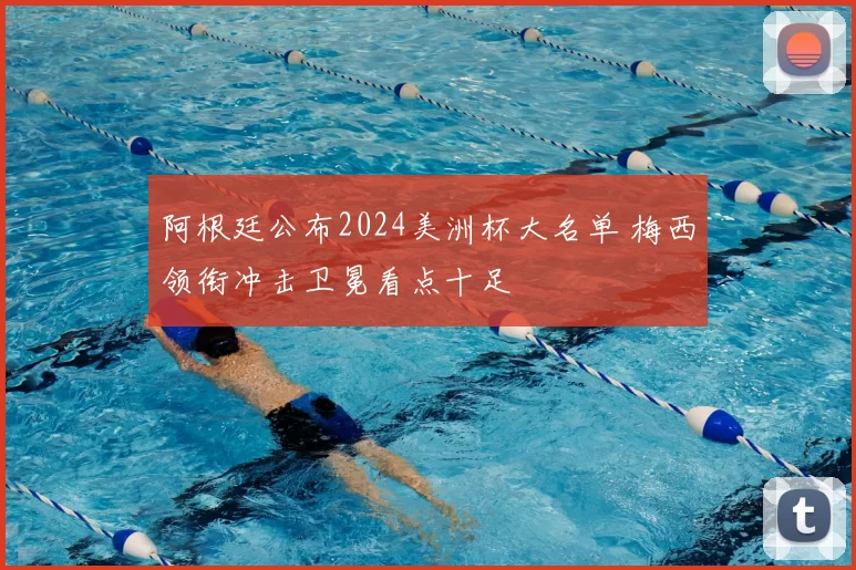 阿根廷公布2024美洲杯大名单 梅西领衔冲击卫冕看点十足