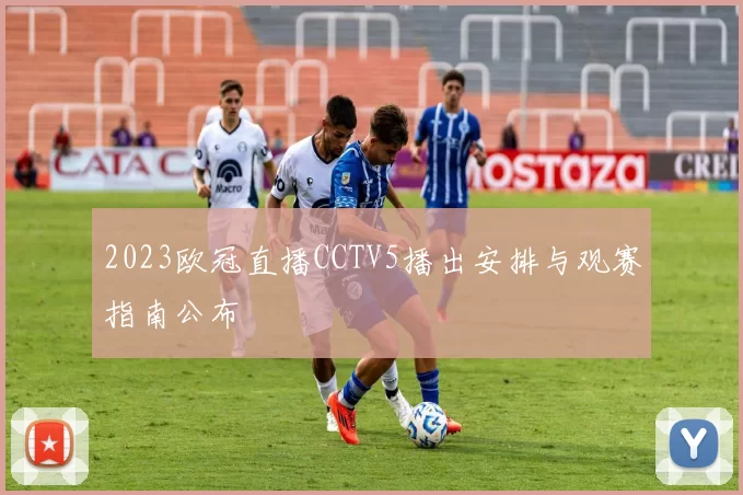 2023欧冠直播CCTV5播出安排与观赛指南公布