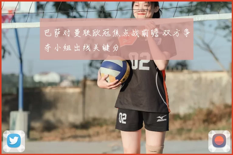 巴萨对曼联欧冠焦点战前瞻 双方争夺小组出线关键分