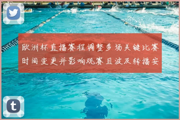 欧洲杯直播赛程调整多场关键比赛时间变更并影响观赛且波及转播安排