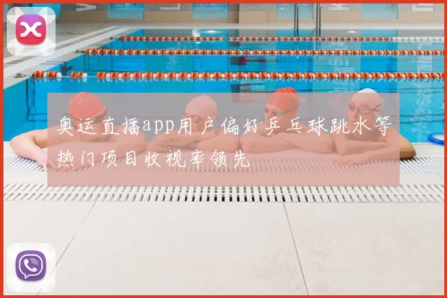 奥运直播app用户偏好乒乓球跳水等热门项目收视率领先
