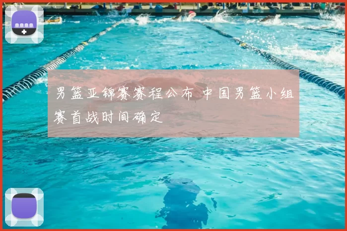 男篮亚锦赛赛程公布 中国男篮小组赛首战时间确定
