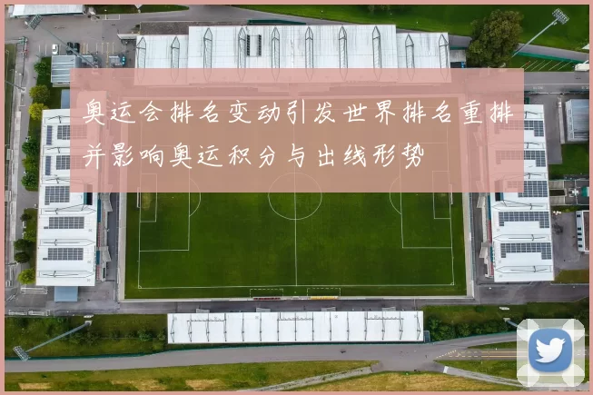 奥运会排名变动引发世界排名重排并影响奥运积分与出线形势