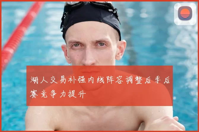 湖人交易补强内线阵容调整后季后赛竞争力提升