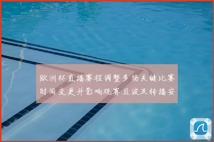 欧洲杯直播赛程调整多场关键比赛时间变更并影响观赛且波及转播安排