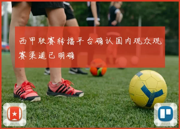 西甲联赛转播平台确认国内观众观赛渠道已明确