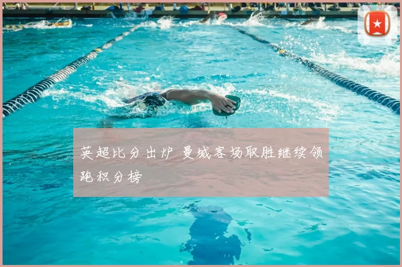 英超比分出炉 曼城客场取胜继续领跑积分榜