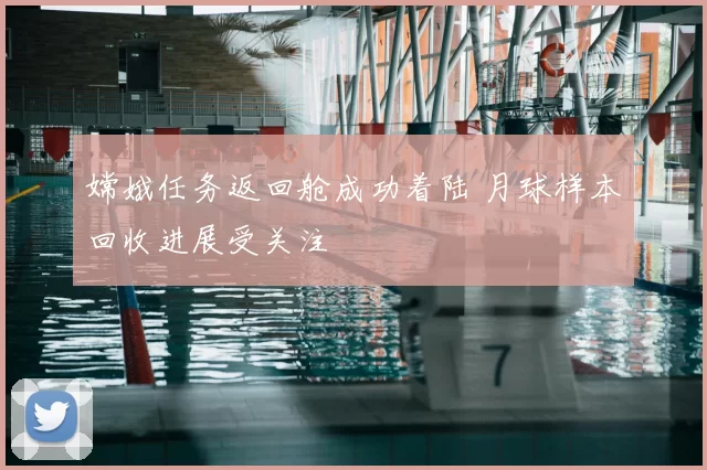 嫦娥任务返回舱成功着陆 月球样本回收进展受关注