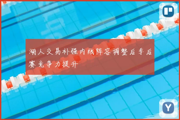 湖人交易补强内线阵容调整后季后赛竞争力提升