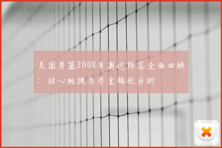 美国男篮2008年奥运阵容全面回顾：核心轮换与夺金路径分析