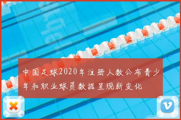 中国足球2020年注册人数公布青少年和职业球员数据呈现新变化