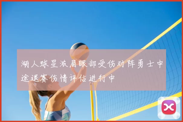 湖人球星浓眉眼部受伤对阵勇士中途退赛伤情评估进行中