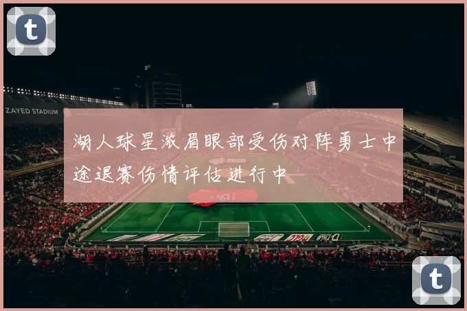湖人球星浓眉眼部受伤对阵勇士中途退赛伤情评估进行中