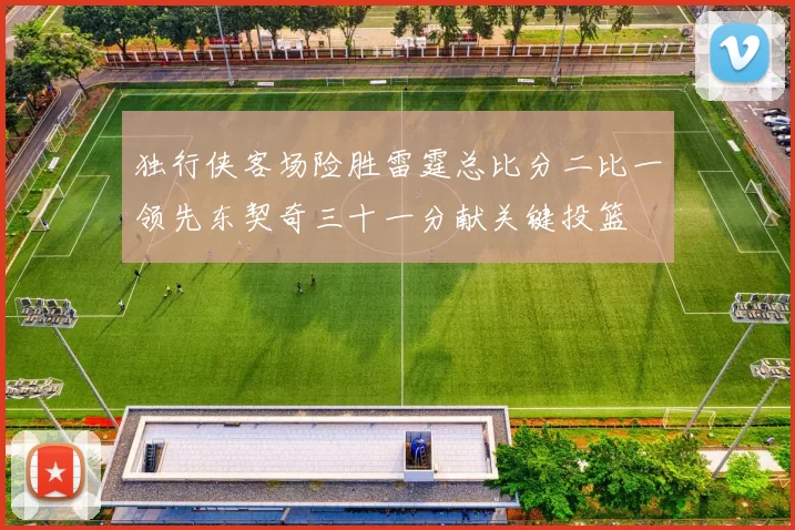 独行侠客场险胜雷霆总比分二比一领先东契奇三十一分献关键投篮