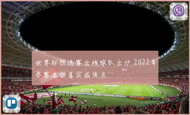 世界杯预选赛出线球队出炉 2022年参赛名额落实成焦点
