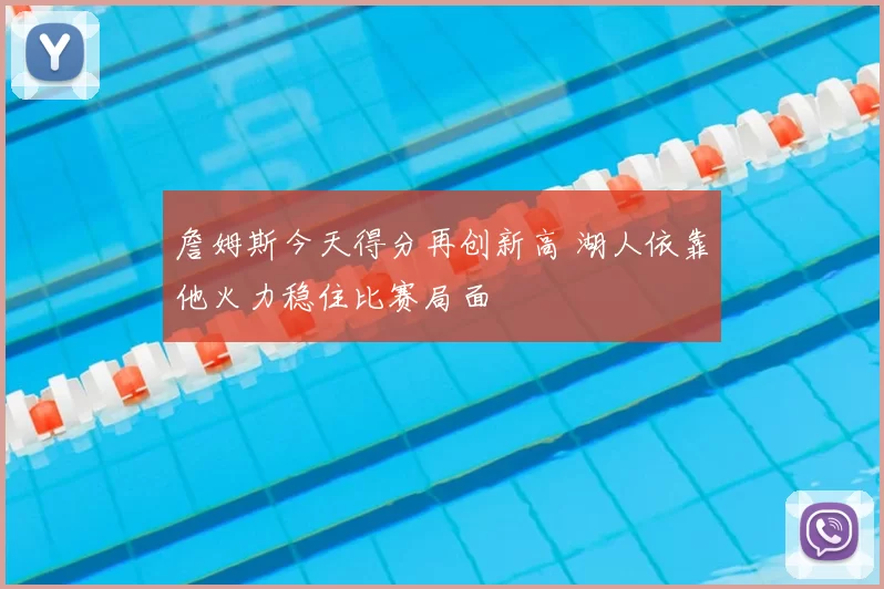 詹姆斯今天得分再创新高 湖人依靠他火力稳住比赛局面