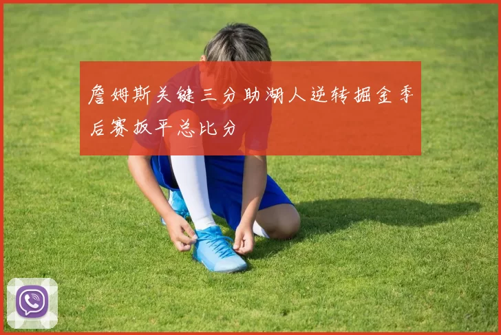 詹姆斯关键三分助湖人逆转掘金季后赛扳平总比分