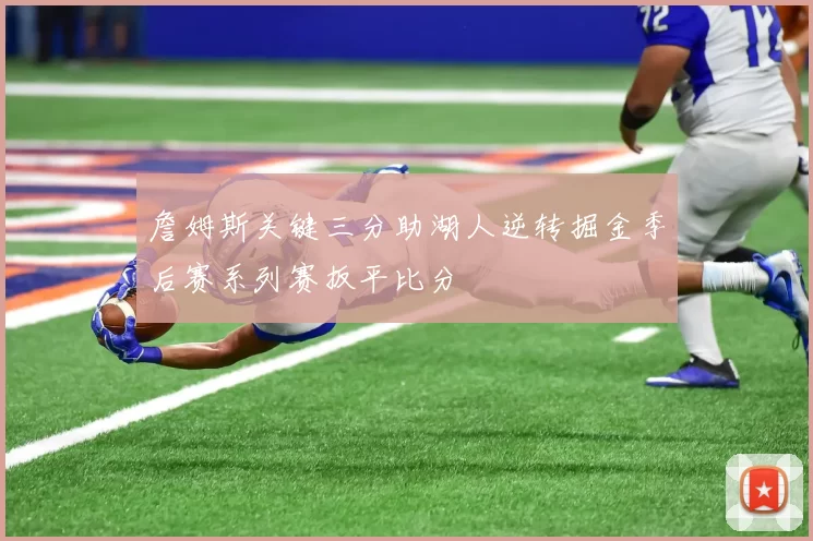 詹姆斯关键三分助湖人逆转掘金季后赛系列赛扳平比分