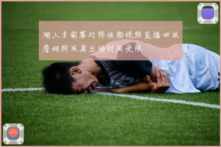 湖人季前赛对阵快船视频直播回放詹姆斯浓眉出场时间受限