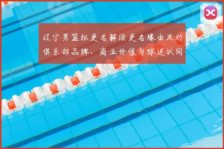 辽宁男篮拟更名解读更名缘由及对俱乐部品牌、商业价值与球迷认同影响