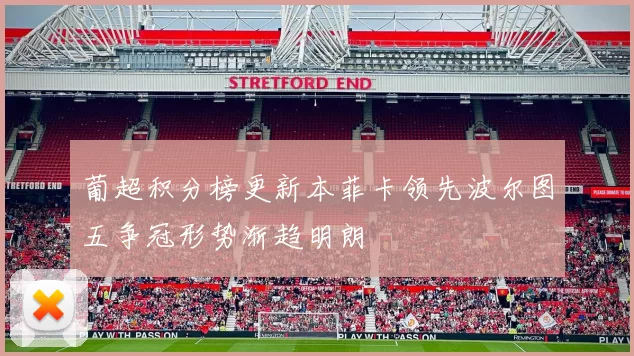 葡超积分榜更新本菲卡领先波尔图五争冠形势渐趋明朗